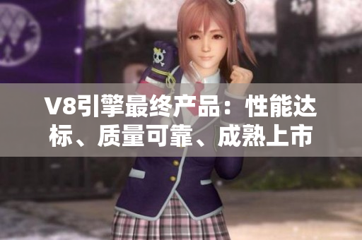 V8引擎最終產(chǎn)品：性能達(dá)標(biāo)、質(zhì)量可靠、成熟上市
