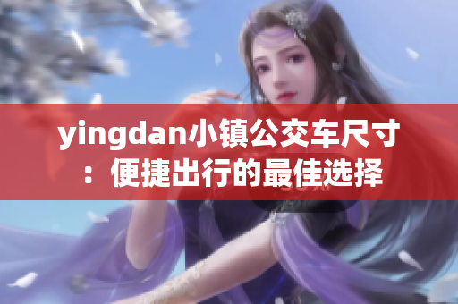 yingdan小鎮(zhèn)公交車尺寸：便捷出行的最佳選擇