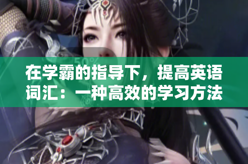 在學(xué)霸的指導(dǎo)下，提高英語詞匯：一種高效的學(xué)習(xí)方法