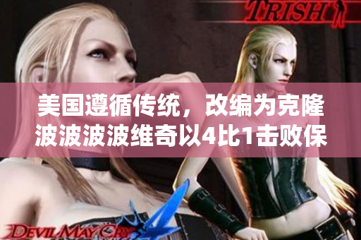美國遵循傳統(tǒng)，改編為克隆波波波波維奇以4比1擊敗保羅領(lǐng)導(dǎo)的團(tuán)隊(duì)