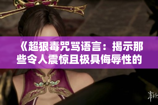 《超狠毒咒罵語言：揭示那些令人震驚且極具侮辱性的言辭》