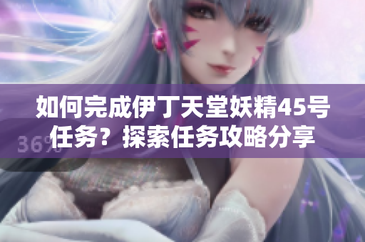 如何完成伊丁天堂妖精45號任務(wù)？探索任務(wù)攻略分享