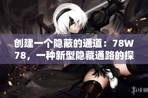 創(chuàng)建一個(gè)隱蔽的通道：78W78，一種新型隱藏通路的探索與應(yīng)用