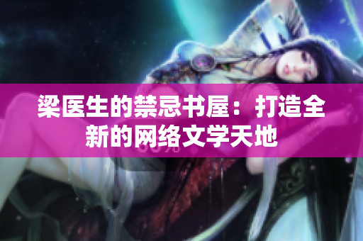 梁醫(yī)生的禁忌書屋：打造全新的網(wǎng)絡(luò)文學(xué)天地