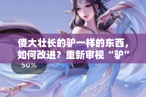 傻大壯長的驢一樣的東西，如何改進(jìn)？重新審視“驢”的價(jià)值與潛力