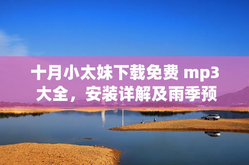 十月小太妹下載免費(fèi) mp3 大全，安裝詳解及雨季預(yù)測