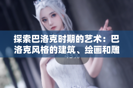 探索巴洛克時期的藝術(shù)：巴洛克風格的建筑、繪畫和雕塑