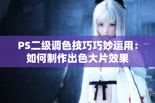 PS二級調(diào)色技巧巧妙運用：如何制作出色大片效果