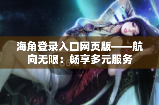 海角登錄入口網(wǎng)頁版——航向無限：暢享多元服務(wù)