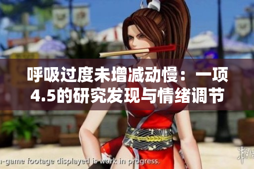 呼吸過度未增減動慢：一項(xiàng)4.5的研究發(fā)現(xiàn)與情緒調(diào)節(jié)相關(guān)的方法