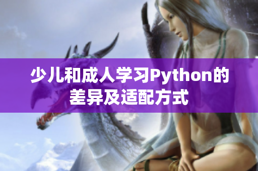 少兒和成人學(xué)習(xí)Python的差異及適配方式