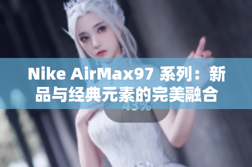 Nike AirMax97 系列：新品與經(jīng)典元素的完美融合
