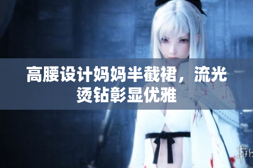 高腰設(shè)計媽媽半截裙，流光燙鉆彰顯優(yōu)雅