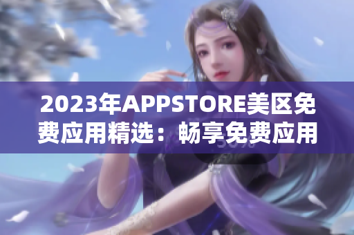 2023年APPSTORE美區(qū)免費(fèi)應(yīng)用精選：暢享免費(fèi)應(yīng)用資源