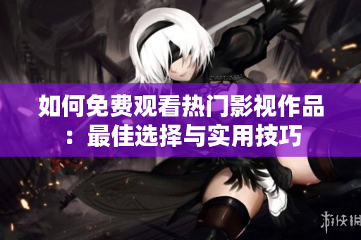 如何免費(fèi)觀看熱門影視作品：最佳選擇與實(shí)用技巧