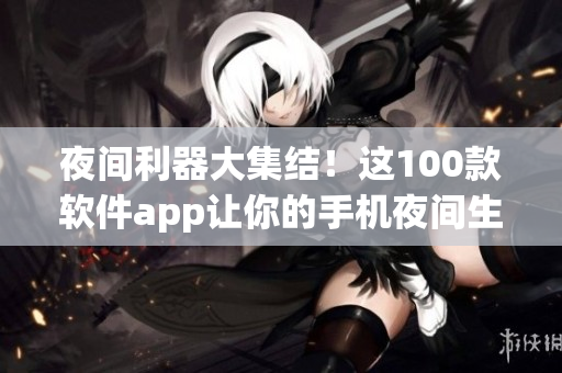 夜間利器大集結(jié)！這100款軟件app讓你的手機夜間生活更精彩