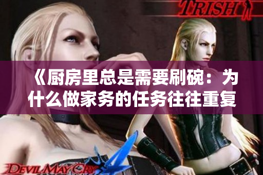 《廚房里總是需要刷碗：為什么做家務(wù)的任務(wù)往往重復(fù)且令人疲憊》