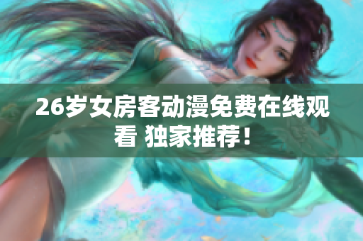 26歲女房客動(dòng)漫免費(fèi)在線觀看 獨(dú)家推薦！