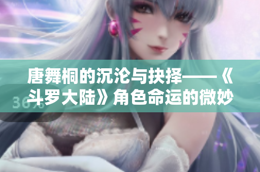 唐舞桐的沉淪與抉擇——《斗羅大陸》角色命運的微妙變化