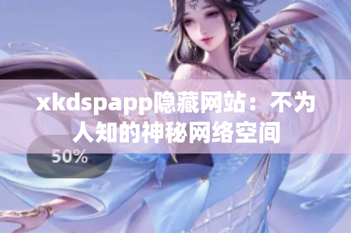 xkdspapp隱藏網(wǎng)站：不為人知的神秘網(wǎng)絡(luò)空間