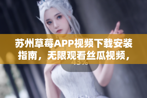 蘇州草莓APP視頻下載安裝指南，無(wú)限觀看絲瓜視頻，適用于安卓手機(jī)