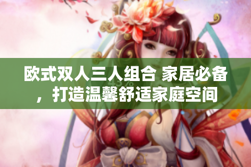 歐式雙人三人組合 家居必備，打造溫馨舒適家庭空間