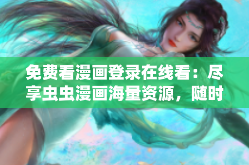 免費(fèi)看漫畫登錄在線看：盡享蟲蟲漫畫海量資源，隨時隨地輕松閱讀  