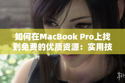 如何在MacBook Pro上找到免費的優(yōu)質(zhì)資源：實用技巧與網(wǎng)站推薦  
