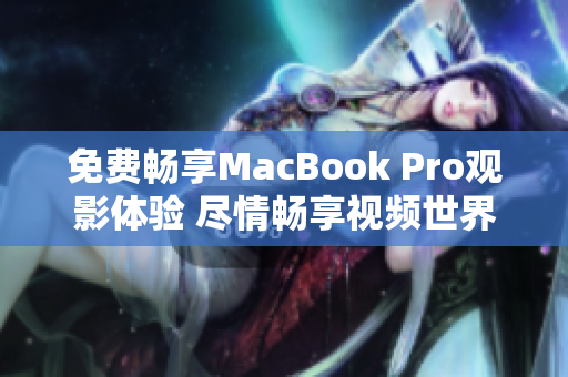免費(fèi)暢享MacBook Pro觀影體驗(yàn) 盡情暢享視頻世界