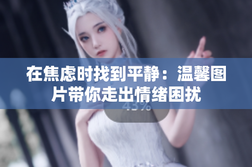 在焦慮時(shí)找到平靜：溫馨圖片帶你走出情緒困擾