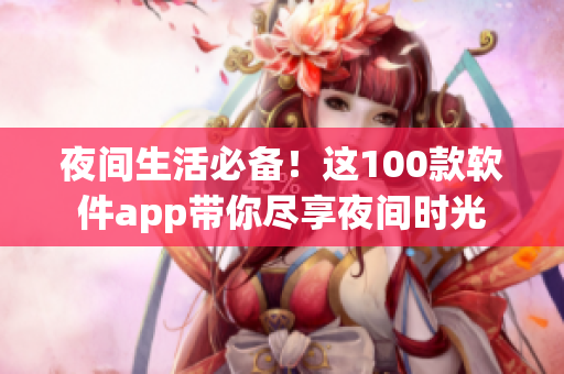夜間生活必備！這100款軟件app帶你盡享夜間時(shí)光