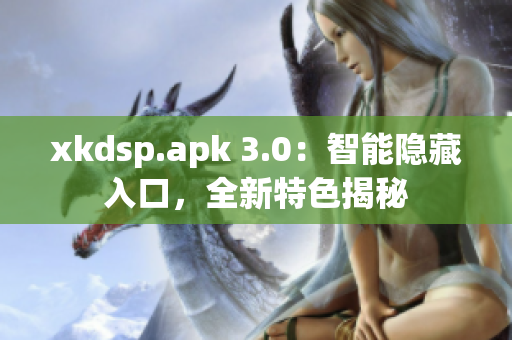 xkdsp.apk 3.0：智能隱藏入口，全新特色揭秘