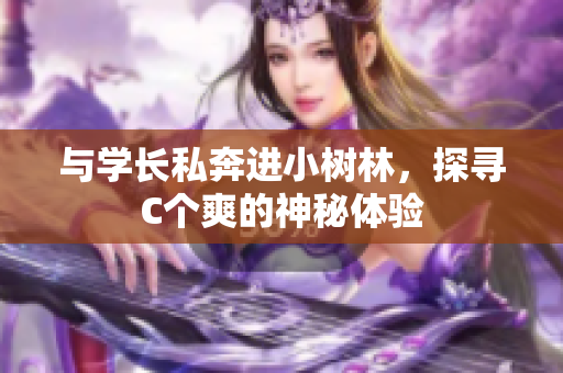 與學(xué)長私奔進(jìn)小樹林，探尋C個(gè)爽的神秘體驗(yàn)