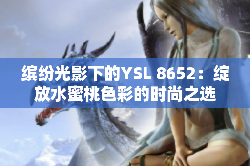 繽紛光影下的YSL 8652：綻放水蜜桃色彩的時(shí)尚之選
