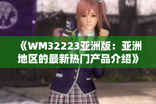 《WM32223亞洲版：亞洲地區(qū)的最新熱門產(chǎn)品介紹》