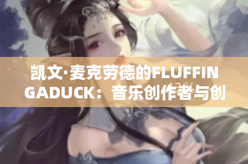 凱文·麥克勞德的FLUFFINGADUCK：音樂創(chuàng)作者與創(chuàng)意探索