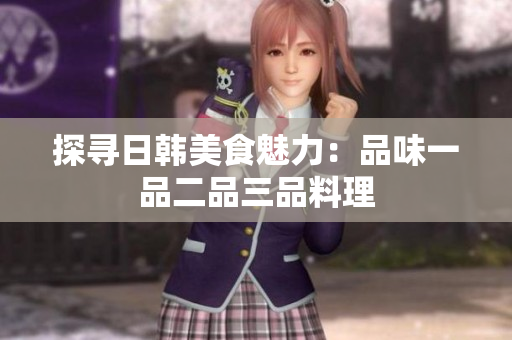 探尋日韓美食魅力：品味一品二品三品料理
