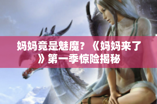媽媽竟是魅魔？《媽媽來了》第一季驚險(xiǎn)揭秘