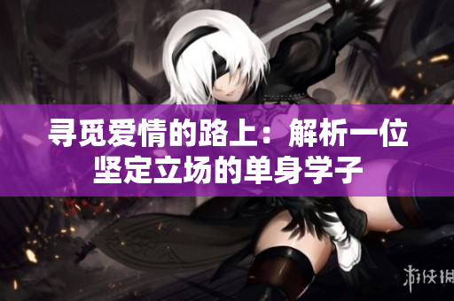 尋覓愛情的路上：解析一位堅定立場的單身學(xué)子