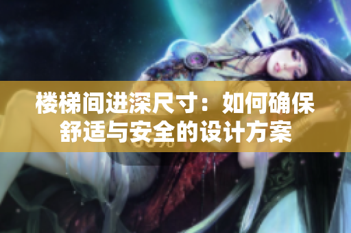 樓梯間進(jìn)深尺寸：如何確保舒適與安全的設(shè)計方案