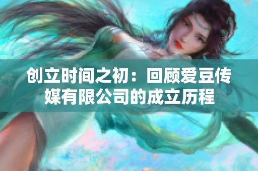 創(chuàng)立時間之初：回顧愛豆傳媒有限公司的成立歷程