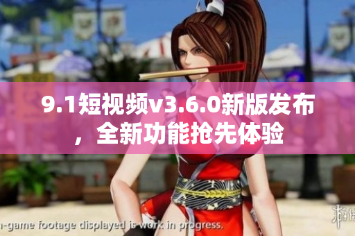 9.1短視頻v3.6.0新版發(fā)布，全新功能搶先體驗
