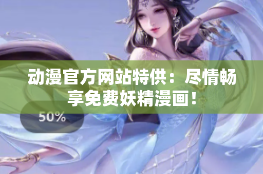 動漫官方網(wǎng)站特供：盡情暢享免費(fèi)妖精漫畫！