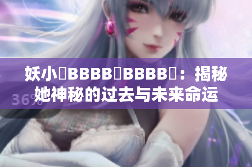 妖小槡BBBB槡BBBB槡：揭秘她神秘的過(guò)去與未來(lái)命運(yùn)
