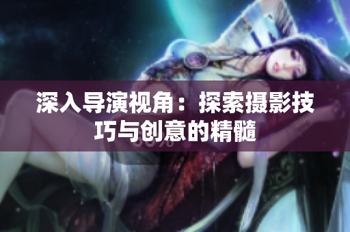 深入導(dǎo)演視角：探索攝影技巧與創(chuàng)意的精髓