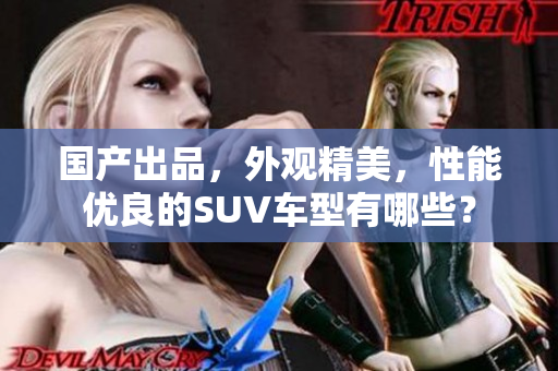國產(chǎn)出品，外觀精美，性能優(yōu)良的SUV車型有哪些？