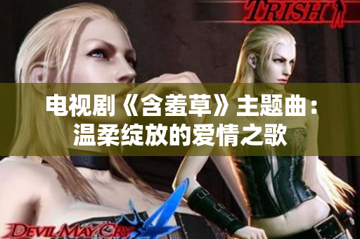 電視劇《含羞草》主題曲：溫柔綻放的愛情之歌
