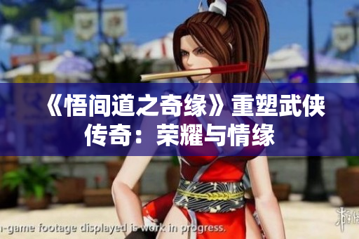 《悟間道之奇緣》重塑武俠傳奇：榮耀與情緣