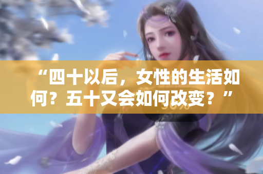 “四十以后，女性的生活如何？五十又會如何改變？”