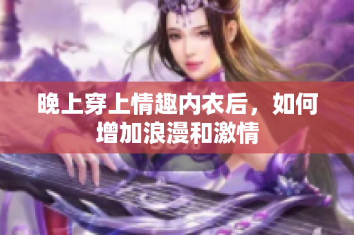 晚上穿上情趣內(nèi)衣后，如何增加浪漫和激情